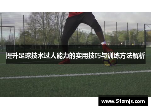 提升足球技术过人能力的实用技巧与训练方法解析
