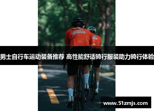 男士自行车运动装备推荐 高性能舒适骑行服装助力骑行体验