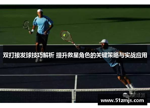 双打接发球技巧解析 提升救星角色的关键策略与实战应用