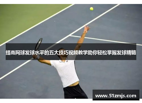 提高网球发球水平的五大技巧视频教学助你轻松掌握发球精髓