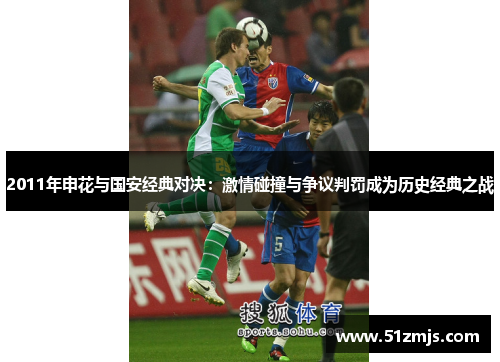 2011年申花与国安经典对决：激情碰撞与争议判罚成为历史经典之战