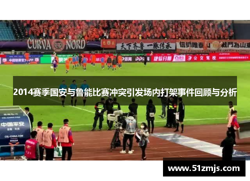2014赛季国安与鲁能比赛冲突引发场内打架事件回顾与分析