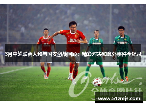 3月中超联赛人和与国安激战回顾：精彩对决和意外事件全纪录