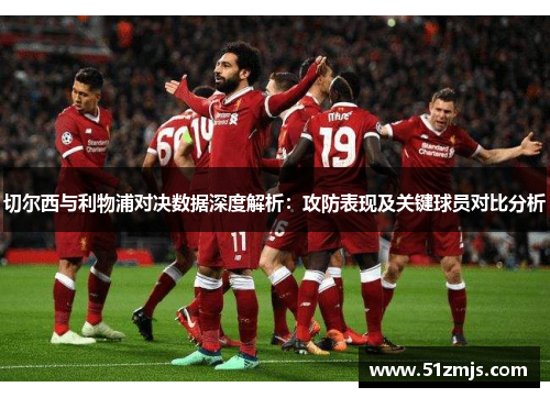 切尔西与利物浦对决数据深度解析：攻防表现及关键球员对比分析
