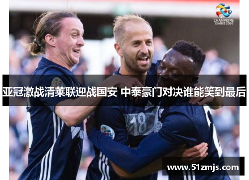 亚冠激战清莱联迎战国安 中泰豪门对决谁能笑到最后