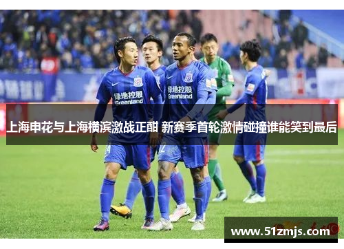 上海申花与上海横滨激战正酣 新赛季首轮激情碰撞谁能笑到最后