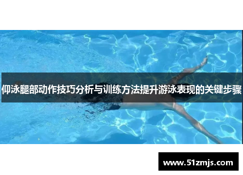 仰泳腿部动作技巧分析与训练方法提升游泳表现的关键步骤