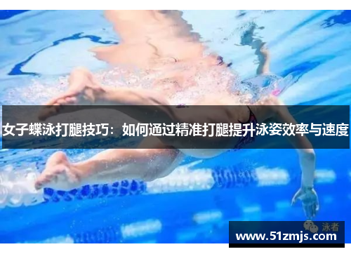 女子蝶泳打腿技巧：如何通过精准打腿提升泳姿效率与速度