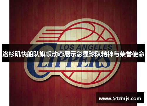 洛杉矶快船队旗帜动态展示彰显球队精神与荣誉使命