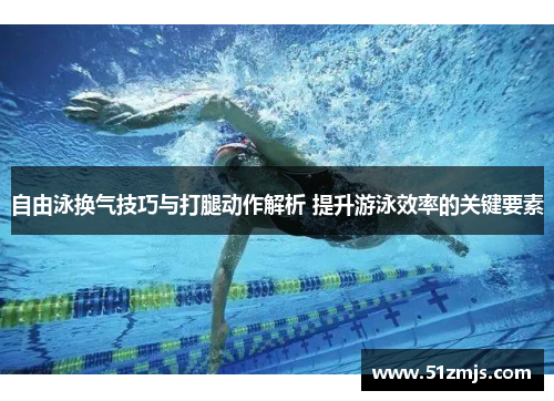 自由泳换气技巧与打腿动作解析 提升游泳效率的关键要素