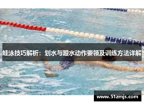 蛙泳技巧解析：划水与蹬水动作要领及训练方法详解