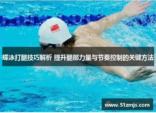 蝶泳打腿技巧解析 提升腿部力量与节奏控制的关键方法