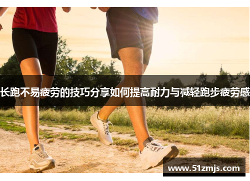 长跑不易疲劳的技巧分享如何提高耐力与减轻跑步疲劳感