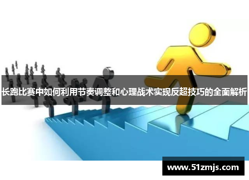 长跑比赛中如何利用节奏调整和心理战术实现反超技巧的全面解析