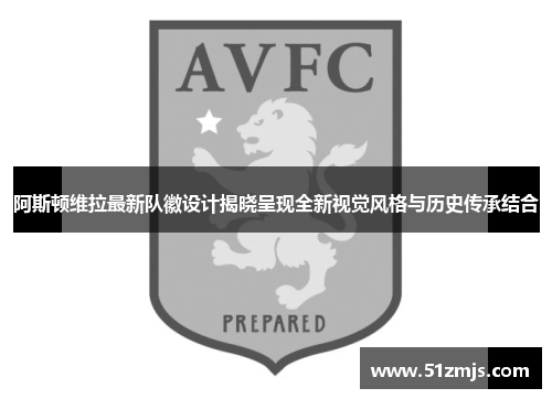 阿斯顿维拉最新队徽设计揭晓呈现全新视觉风格与历史传承结合
